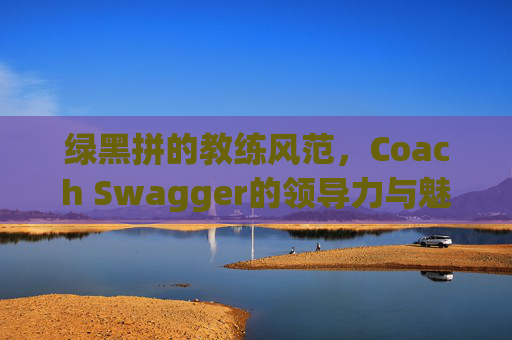 绿黑拼的教练风范，Coach Swagger的领导力与魅力
